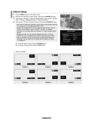 Page 60
English - 

InfoLive Setup
1.	Press the INFO.L button on the remote control.
2.	Press the ◄ or ► button to select “Setup”, then press the ENTERE button.
3.	Press the ▲ or ▼ button to select the desired option. (“Auto Launch”, “Display Time”, “Font Size”, “Background Colour”, “InfoLive’s Position”)
4.	Press the ▲ or ▼ button to select an option, then press the ENTERE button.
Auto Launch: Determines whether to launch InfoLive automatically when the TV is turned on. You can select either “Off” or...