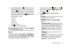 Page 110Changing Your Settings       105 5.
When selecting On, press the   Directional key down to 
highlight theReference Country field, and then press the 
left soft key   
Set to choose from a list of countries that 
support assisted dialing. While on the screen with the list 
of Countries, press the left soft key   
Details to edit the 
following options, if needed:
Country Code
IDD Prefix
NDD Prefix
Area/City Code
National Number Length
6.Press   to save any changes made.
Note: When Assisted Dialing is On,...