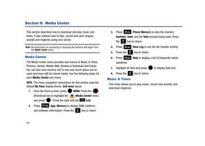 Page 113108
Section 9:  Media Center
This section describes how to download and play music and 
tones. It also outlines how to take, record and store images, 
sounds and ringtones using your phone.
Note: All instructions on accessing or changing the features will begin from the Media Center menu.
Media Center 
The Media Center menu provides sub-menus to Music & Tones, 
Pictures, Games, Mobile Web, Browse & Download and Extras. 
You can also view memory info to see how much space you’ve 
used (and have left) for...