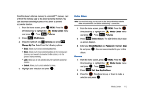 Page 118Media Center       113
from the phone’s internal memory to a microSD™ memory card 
or from the memory card to the phone’s internal memory. You 
can also erase selected pictures or lock them to prevent 
accidental deletion.
1.From the home screen, press   MENU. Press the  
Directional key to highlight the   Media Center menu 
and press  . Press   Pictures.
2.Press  My Pictures.
3.Press the right soft key   Options and press   
Manage My Pics: Select from the following options:
: Allows you to erase...
