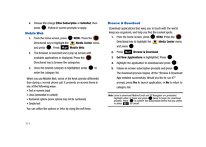 Page 1191144.
Choose the charge Either Subscription or Unlimited, then 
press  . Follow in screen prompts to apply.
Mobile Web
1.From the home screen, press   MENU. Press the  
Directional key to highlight the   Media Center menu 
and press  . Press   Mobile Web.
2.The browser is launched and a pop up screen with 
available applications is displayed. Press the 
 
Directional key to browse the categories.
3.Once the desired category is highlighted, press   to 
enter the category list.
When you use Mobile Web,...