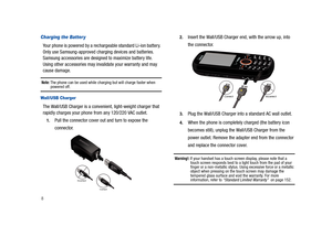 Page 138
Charging the Batter y
Your phone is powered by a rechargeable standard Li-ion battery. 
Only use Samsung-approved charging devices and batteries. 
Samsung accessories are designed to maximize battery life. 
Using other accessories may invalidate your warranty and may 
cause damage. 
Note: The phone can be used while charging but will charge faster when powered off.
Wall/USB Charger
The Wall/USB Charger is a convenient, light-weight charger that 
rapidly charges your phone from any 120/220 VAC outlet....