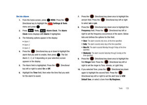 Page 130Tools       125
Set An Alarm
1.From the home screen, press   MENU. Press the  
Directional key to highlight the   Settings & Tools 
menu and press  . 
2.Press  Tools,  Alarm Clock. The Alarm 
Clock menu displays with Alarm 1 highlighted.
3.The following options appear in the display:
Alarm 1
Alarm 2
Alarm 3
4.Press the   Directional key up or down to highlight the 
alarm that you wish to enable, then press  . The Set 
Alarm (1, 2, or 3 depending on your selection) screen 
appears in the display.
5.The...