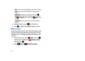 Page 133128
: Edit the note currently highlighted or appearing in the display.
: Erase the note currently highlighted or appearing in the 
display.
: Allows you to erase selected notes. Press   Mark to mark a specific note to be erased or press the right soft 
key  to Mark All. Press the left soft key   Done to erase 
the notes.
: Locks or unlocks the entry to prevent accidental 
deletion.
4.Highlight an option or press   to exit the menu. 
5.Press   to perform the highlighted option’s function.
USB Mass...