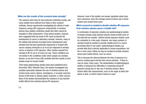 Page 141136
What are the results of the research done already?
The research done thus far has produced conflicting results, and 
many studies have suffered from flaws in their research 
methods. Animal experiments investigating the effects of radio 
frequency energy (RF) exposures characteristic of wireless 
phones have yielded conflicting results that often cannot be 
repeated in other laboratories. A few animal studies, however, 
have suggested that low levels of RF could accelerate the 
development of cancer...
