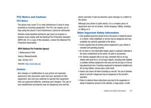 Page 152Health and Safety Information       147
FCC Notice and Cautions
FCC Notice
The phone may cause TV or radio interference if used in close 
proximity to receiving equipment. The FCC can require you to 
stop using the phone if such interference cannot be eliminated.
Vehicles using liquefied petroleum gas (such as propane or 
butane) must comply with the National Fire Protection Standard 
(NFPA-58). For a copy of this standard, contact the National Fire 
Protection Association:
  
Cautions
Any changes or...