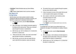 Page 3530
My Verizon: Provides information about your Verizon Wireless 
account. 
Help: Provides a helpful tutorial on how to use Voice Commands.
Call 
Call Digit Dialing
Digit Dial allows you to dial any phone number by simply 
speaking the digits into the phone. No training is necessary, and 
Digit Dial is programmed to understand natural speech.
1.From the home screen, press the Voice Commands 
key .
2.After a brief pause, a list of optional commands appears in 
the display and the audio prompt Please say a...