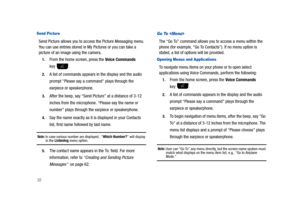 Page 3732
Send Picture
Send Picture allows you to access the Picture Messaging menu. 
You can use entries stored in My Pictures or you can take a 
picture of an image using the camera.
1.From the home screen, press the Voice Commands 
key .
2.A list of commands appears in the display and the audio 
prompt Please say a command plays through the 
earpiece or speakerphone.
3.After the beep, say “Send Picture” at a distance of 3-12 
inches from the microphone. “Please say the name or 
number” plays through the...