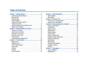 Page 6       1
Table of Contents
Section 1:  Getting Started  .............................................. 4Understanding this User Manual . . . . . . . . . . . . . . . . . . . . . . . .  4
Notes and Tips  . . . . . . . . . . . . . . . . . . . . . . . . . . . . . . . . . . . . .  4
Dialogue boxes   . . . . . . . . . . . . . . . . . . . . . . . . . . . . . . . . . . . .  4
Using the Battery  . . . . . . . . . . . . . . . . . . . . . . . . . . . . . . . . . . .  5
Turning Your Phone On and Off   . . . . . . ....