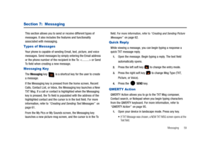 Page 64Messaging       59
Section 7:  Messaging
This section allows you to send or receive different types of 
messages. It also includes the features and functionality 
associated with messaging.
Types of Messages
Your phone is capable of sending Email, text, picture, and voice 
messages. Send messages by simply entering the Email address 
or the phone number of the recipient in the To:  or Send 
To field when creating a new message. 
Messaging Key
The Messaging key   is a shortcut key for the user to create...