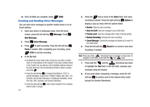 Page 696412.
Once all fields are complete, press   SEND.
Creating and Sending Voice Messages
You can send voice messages to another mobile phone or to an 
Email address.
1.Open your device in landscape mode, from the home 
screen, press the left soft key   Message. Press   
New Message.
2.Press  Voice Message. 
3.Press  to start recording. Press the left soft key   
Pause if needed. After completing your recording, press 
 
STOP to end the recording.
4.In the To :  field:
By default the entry mode is Abc so...
