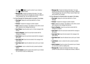 Page 7570
left soft key  Save to save the number to your contacts or 
press   to call the sender.
 Message Info: Provides the following information: From (also 
provides the date and time the message was received), Callback #, 
Priority, Message Type, Size and Attachments (if any).
–For Picture Messages the following options may appear in the display:
: Replays the sound byte attached to a Picture 
Message.
: Forwards the message to another recipient.
: Deletes the message. Only displays in menu when a sound...