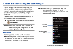 Page 27Understanding the Gear Manager       23
Section 3: Understanding the Gear Manager
The Gear Manager application manages the connection 
between your Galaxy Gear and a connected smartphone.
In works to synchronize and manage the favorite applications 
located on the Galaxy Gear, adjust settings, configure 
connections.
The appearance of on-screen items within Galaxy Gear are 
controlled via the Gear Manager application. 
  From within your smartphone’s Applications page, tap 
 (
Gear Manager).
Important!...