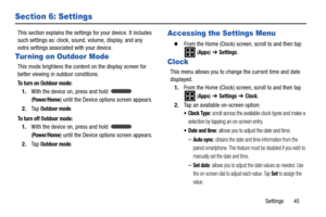 Page 49Settings       45
Section 6: Settings
This section explains the settings for your device. It includes 
such settings as: clock, sound, volume, display, and any 
extra settings associated with your device.
Turning on Outdoor Mode
This mode brightens the content on the display screen for 
better viewing in outdoor conditions.
To turn on Outdoor mode:
1.With the device on, press and hold   
(
Power/Home) until the Device options screen appears.
2.Ta p  
Outdoor mode. 
To turn off Outdoor mode:
1.With the...