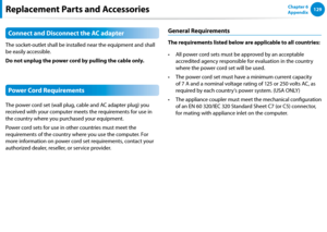 Page 130128129Chapter 6 
AppendixReplacement Parts and Accessories
Connect and Disconnect the AC adapter
The socket-outlet shall be installed near the equipment and shall 
be easily accessible.
Do not unplug the power cord by pulling the cable only.
Power Cord Requirements
The power cord set (wall plug, cable and AC adapter plug) you 
received with your computer meets the requirements for use in 
the country where you purchased your equipment.
Power cord sets for use in other countries must meet the...