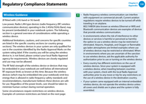 Page 131130Chapter 6 
AppendixRegulatory Compliance Statements
Wireless Guidance
(If fitted with 2.4G band or 5G band) 
Low power, Radio LAN type devices (radio frequency (RF) wireless 
communication devices), operating in the 2.4GHz/5GHz Band, may 
be present (embedded) in your notebook system. The following 
section is a general overview of considerations while operating a 
wireless device.
Additional limitations, cautions, and concerns for specific countries 
are listed in the specific country sections (or...