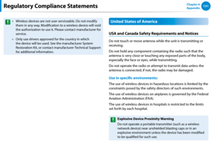 Page 132130131Chapter 6 
AppendixRegulatory Compliance Statements
Wireless devices are not user serviceable. Do not modify •	
them in any way. Modification to a wireless device will void 
the authorization to use it. Please contact manufacturer for 
service.
Only use drivers approved for the country in which •	
the device will be used. See the manufacturer System 
Restoration Kit, or contact manufacturer Technical Support 
for additional information.
United States of America
USA and Canada Safety Requirements...