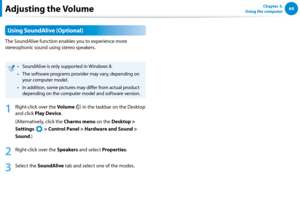 Page 6564Chapter 3.  
Using the computer
Using SoundAlive (Optional)
The SoundAlive function enables you to experience more 
stereophonic sound using stereo speakers.
SoundAlive is only supported in Windows 8.• 
The software programs provider may vary, depending on • 
your computer model. 
In addition, some pictures may differ from actual product • 
depending on the computer model and software version. 
1
 Right-click over the Volume  in the taskbar on the Desktop 
and click Play Device.
(Alternatively, click...