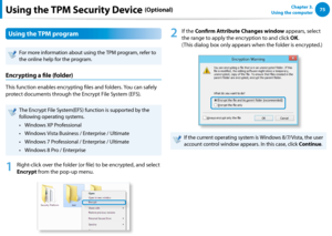 Page 767475Chapter 3.  
Using the computerUsing the TPM Security Device (Optional)
Using the TPM program
For more information about using the TPM program, refer to 
the online help for the program.
Encrypting a file (folder) 
This function enables encrypting files and folders. You can safely 
protect documents through the Encrypt File System (EFS).
The Encrypt File System(EFS) function is supported by the 
following operating systems.
Windows XP Professional • 
Windows Vista Business / Enterprise / Ultimate•...