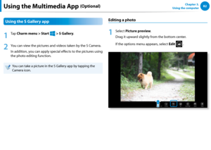 Page 8382Chapter 3.  
Using the computerUsing the Multimedia App (Optional)
Using the S Gallery app
1
 Ta p  Charm menu > Start 
á*

=ò
¹
…v
 > S Gallery.
2
 You can view the pictures and videos taken by the S Camera. 
In addition, you can apply special effects to the pictures using 
the photo editing function. 
You can take a picture in the S Gallery app by tapping the 
Camera icon.
Editing a photo
1
 Select Picture preview.
Drag it upward slightly from the bottom center.
If the options menu appears,...