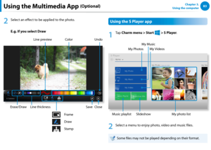 Page 848283Chapter 3.  
Using the computer
Using the S Gallery app
1
 Ta p  Charm menu > Start 
á*

=ò
¹
…v
 > S Gallery.
2
 You can view the pictures and videos taken by the S Camera. 
In addition, you can apply special effects to the pictures using 
the photo editing function. 
You can take a picture in the S Gallery app by tapping the 
Camera icon.
Editing a photo
1
 Select Picture preview.
Drag it upward slightly from the bottom center.
If the options menu appears, select Edit  .
Using the Multimedia...