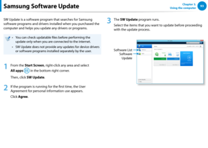 Page 949293Chapter 3.  
Using the computerSamsung Software Update
SW Update is a software program that searches for Samsung 
software programs and drivers installed when you purchased the 
computer and helps you update any drivers or programs. 
You can check updatable files before performing the • 
update only when you are connected to the internet.
SW Update does not provide any updates for device drivers • 
or software programs installed separately by the user.
1
 From the Start Screen, right-click any area...