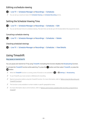 Page 65- 59 -
Editing a schedule viewing
  Live TV  Schedule Manager o r Recordings  Schedules
 "You can set up a maximum total of 30 Schedule Viewing and Schedule Recording entries.
Setting the Schedule Viewing Time
  Live TV  Schedule Manager o r Recordings  Schedules  Edit
 "You can set the start time of a schedule viewing. The start time can be set up to 10 minutes before the programme starts.
Canceling a schedule viewing
  Live TV  Schedule Manager o r Recordings  Schedules  Delete
Checking...