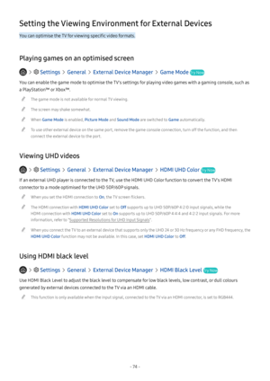Page 80- 74 -
Setting the Viewing Environment for External Devices
You can optimise the TV for viewing specific video formats.
Playing games on an optimised screen
   Settings  General  External Device Manager  Game Mode Try Now
You can enable the game mode to optimise the TV's settings for playing video games with a gaming console, such as 
a PlayStation™ or Xbox™.
 "The game mode is not available for normal TV viewing.
 "The screen may shake somewhat.
 "When Game Mode is enabled, Picture Mode...