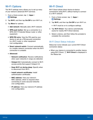 Page 6964Wi - Fi
Settings
Wi-Fi Options
The Wi-Fi settings menu allows you to set up many 
of your device’s advanced Wi-Fi services.
1.
 F

rom a Home screen, tap 
 Apps > 
 Settings .
2.
 T

ap Wi-Fi, and then tap On/Off to turn Wi-Fi on.
3.
 
T

ap More for options:
• Add network: Manually add a Wi-Fi network.
• WPS push button: Set up a connection to a 
WPS (Wi-Fi Protected Setup) router or other 
equipment.
• WPS PIN entry: View the PIN used by your 
device to set up a PIN-secured connection 
to a Wi-Fi...