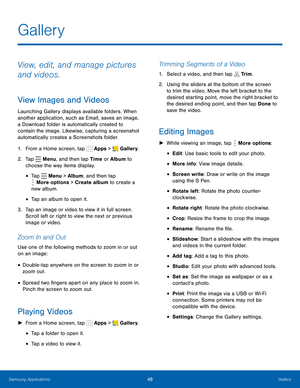 Page 54    
 
   
  
 
 
 
 
 
    
 
 
  
   
 
 
 
 
 
 
 
 
 
 
 
 
 
 
 
 
Gallery
 
View, edit, and manage pictures 
and videos. 
View Images and Videos 
Launching Gallery displays available folders. When 
another application, such as Email, saves an image, 
a Download folder is automatically created to 
contain the image. Likewise, capturing a screenshot 
automatically creates a Screenshots folder. 
1.  From a Home screen, tap  Apps > 
Gallery. 
2.  Tap  Menu, and then tap Time or Album to 
choose the way...