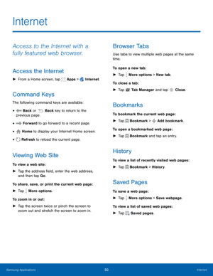 Page 56    
   
  
  
  
   
 
   
 
   
 
         
   
   
 
 
   
Internet
 
Access to the Internet with a 
fully featured web browser. 
Access the Internet 
►  From a Home screen, tap  Apps > Internet. 
Command Keys 
The following command keys are available: 
Back or • Back key to return to the 
previous page. 
Forward to go forward to a recent page. • 
Home to display your Internet Home screen. • 
Refresh to reload the current page. • 
Viewing Web Site 
To view a web site: 
►	  Tap the address...