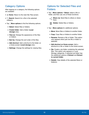Page 62  
  
  
 
 
 
 
 
 
 
  
 
   
  
 
 
 
 
 
 
Category Options 
After tapping on a category, the following options 
are available: 
Home: Return to the main My Files screen. • 
• 
Search: Search for a �le in the selected 
category. 
• Tap  More options to �nd the following options: 
• Select: Select �les or folders. 
• Create folder: Add a folder (Local 

storage  only) .
 
• View as: Change the appearance of the �les 
or folders. 
• Sort by: Change the sort order of...