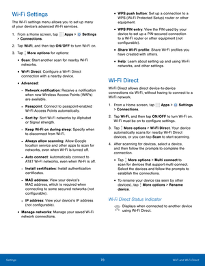 Page 76     
 
 
3.  
 
 
 
 
 
 
 
 
 
 
 
 
   
 
 
 
     
 
   
 
 
    
 
 
 
Wi-Fi Settings 
The Wi-Fi settings menu allows you to set up many 
of your device’s advanced Wi-Fi services. 
1.  From a Home screen, tap  Apps > 
Settings 
> Connections. 
2.  Tap Wi-Fi, and then tap ON/OFF to turn Wi-Fi on. 
Tap 
More options for options: 
• Scan: Start another scan for nearby Wi-Fi 
networks. 
• Wi-Fi Direct: Con�gure a Wi-Fi Direct 

connection with a nearby device.
 
• Advanced: 
-Network...