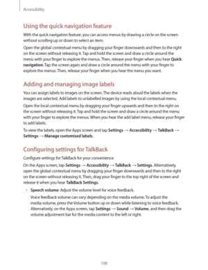 Page 108Accessibility
108
Using the quick navigation feature
With the quick navigation feature, you can access menus by drawing a circle on the screen 
without scrolling up or down to select an item.
Open the global contextual menu by dragging your finger downwards and then to the right 
on the screen without releasing it. Tap and hold the screen and draw a circle around the 
menu with your finger to explore the menus. Then, release your finger when you hear 
Quick 
navigation
. Tap the screen again and draw a...