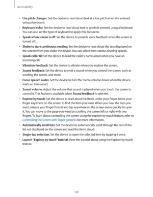 Page 109Accessibility
109
rUse pitch changes: Set the device to read aloud text at a low pitch when it is entered 
using a keyboard.
rKeyboard echo: Set the device to read aloud text or symbols entered using a keyboard. 
You can also set the type of keyboard to apply this feature to.
rSpeak when screen is off: Set the device to provide voice feedback when the screen is 
turned off.
rShake to start continuous reading: Set the device to read aloud the text displayed on 
the screen when you shake the device....