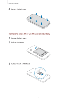 Page 12Getting started
12
4 Replace the back cover.
Removing the SIM or USIM card and battery
1 Remove the back cover.
2 Pull out the battery.
3 Pull out the SIM or USIM card. 