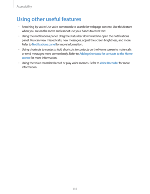 Page 116Accessibility
116
Using other useful features
rSearching by voice: Use voice commands to search for webpage content. Use this feature 
when you are on the move and cannot use your hands to enter text.
rUsing the notifications panel: Drag the status bar downwards to open the notifications 
panel. You can view missed calls, new messages, adjust the screen brightness, and more. 
Refer to 
Notifications panel for more information.
rUsing shortcuts to contacts: Add shortcuts to contacts on the Home screen...