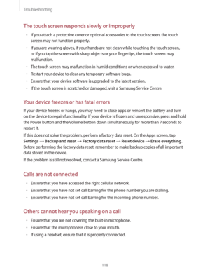 Page 118Troubleshooting
118
The touch screen responds slowly or improperly
rIf you attach a protective cover or optional accessories to the touch screen, the touch 
screen may not function properly.
rIf you are wearing gloves, if your hands are not clean while touching the touch screen, 
or if you tap the screen with sharp objects or your fingertips, the touch screen may 
malfunction.
rThe touch screen may malfunction in humid conditions or when exposed to water.
rRestart your device to clear any temporary...