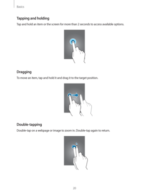 Page 20Basics
20
Tapping and holding
Tap and hold an item or the screen for more than 2 seconds to access available options.
Dragging
To move an item, tap and hold it and drag it to the target position.
Double-tapping
Double-tap on a webpage or image to zoom in. Double-tap again to return. 