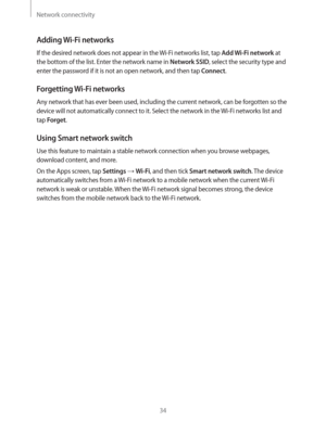 Page 34Network connectivity
34
Adding Wi-Fi networks
If the desired network does not appear in the Wi-Fi networks list, tap Add Wi-Fi network at 
the bottom of the list. Enter the network name in 
Network SSID, select the security type and 
enter the password if it is not an open network, and then tap 
Connect.
Forgetting Wi-Fi networks
Any network that has ever been used, including the current network, can be forgotten so the 
device will not automatically connect to it. Select the network in the Wi-Fi...