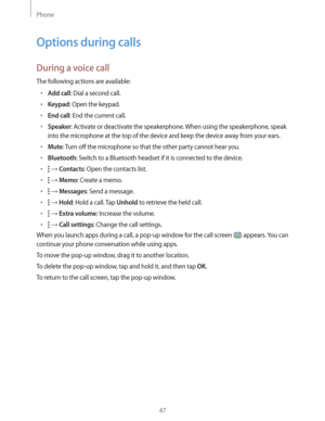Page 47Phone
47
Options during calls
During a voice call
The following actions are available:
rAdd call: Dial a second call.
rKeypad: Open the keypad.
rEnd call: End the current call.
rSpeaker: Activate or deactivate the speakerphone. When using the speakerphone, speak 
into the microphone at the top of the device and keep the device away from your ears.
rMute: Turn off the microphone so that the other party cannot hear you.
rBluetooth: Switch to a Bluetooth headset if it is connected to the device.
r ...