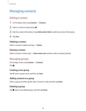 Page 49Contacts
49
Managing contacts
Editing a contact
1 On the Apps screen, tap Contacts  Contacts.
2 Select a contact to edit and tap .
3 Edit the contact information or tap Add another field to add more contact information.
4 Tap Save.
Deleting a contact
Select a contact to delete and tap   Delete.
Sharing a contact
Select a contact to share, tap   Share name card, and then select a sharing method.
Managing groups
On the Apps screen, tap Contacts  Contacts.
Tap 
.
Creating a new group
Tap , enter a group...