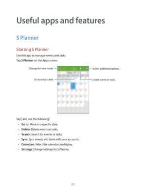 Page 6363
Useful apps and features
S Planner
Starting S Planner
Use this app to manage events and tasks.
Tap 
S Planner on the Apps screen.
Access additional options.
Create events or tasks.Change the view mode.
Go to today's date.
Tap  and use the following:
rGo to: Move to a specific date.
rDelete: Delete events or tasks.
rSearch: Search for events or tasks.
rSync: Sync events and tasks with your accounts.
rCalendars: Select the calendars to display.
rSettings: Change settings for S Planner. 