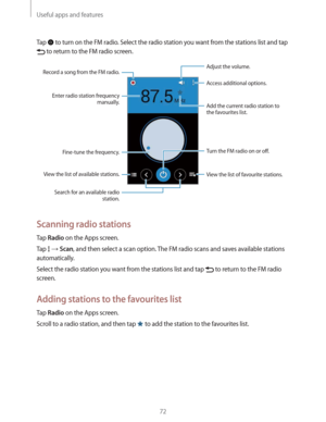 Page 72Useful apps and features
72
Tap  to turn on the FM radio. Select the radio station you want from the stations list and tap 
 to return to the FM radio screen.
View the list of favourite stations.Access additional options.
Turn the FM radio on or off. Adjust the volume.
Add the current radio station to 
the favourites list.
Fine-tune the frequency.
View the list of available stations.
Record a song from the FM radio.
Enter radio station frequency 
manually.
Search for an available radio 
station.
Scanning...