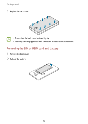 Page 12Getting started
12
4 Replace the back cover.
•	Ensure that the back cover is closed tightly.
•	Use only Samsung-approved back covers and accessories with the device.
Removing the SIM or USIM card and battery
1 Remove the back cover.
2 Pull out the battery.   