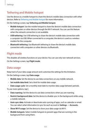 Page 151Settings
151
Tethering and Mobile hotspot
Use the device as a mobile hotspot to share the device’s mobile data connection with other 
devices. Refer to Tethering and Mobile hotspot for more information.
On the Settings screen, tap 
Tethering and Mobile hotspot.
•	Mobile hotspot: Use the mobile hotspot to share the device’s mobile data connection 
with computers or other devices through the  Wi-Fi network. You can use this feature 
when the network connection is not available.
•	USB tethering: Use USB...