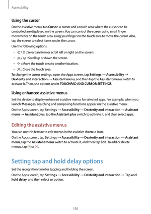 Page 192Accessibility
192
Using the cursor
On the assistive menu, tap Cursor. A cursor and a touch area where the cursor can be 
controlled are displayed on the screen. You can control the screen using small finger 
movements on the touch area. Drag your finger on the touch area to move the cursor. Also, 
tap the screen to select items under the cursor.
Use the following options:
•	 /  : Select an item or scroll left or right on the screen.
•	 /  : Scroll up or down the screen.
•	 : Move the touch area to...