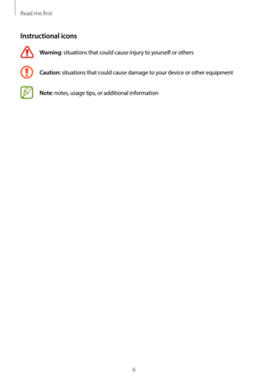 Page 6Read me first
6
Instructional icons
Warning: situations that could cause injury to yourself or others
Caution: situations that could cause damage to your device or other equipment
Note: notes, usage tips, or additional information   