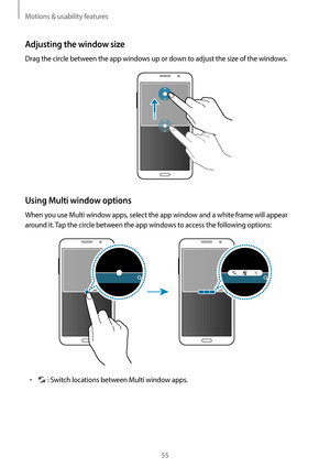 Page 55Motions & usability features
55
Adjusting the window size
Drag the circle between the app windows up or down to adjust the size of the windows.
Using Multi window options
When you use Multi window apps, select the app window and a white frame will appear 
around it. Tap the circle between the app windows to access the following options:
•	 : Switch locations between Multi window apps.          