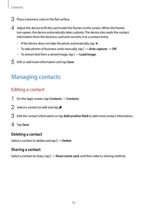 Page 76Contacts
76
3 Place a business card on the flat surface.
4 Adjust the device to fit the card inside the frames on the screen. When the frames 
turn green, the device automatically takes a photo. The device also reads the contact 
information from the business card and converts it to a contact entry.
•	If the device does not take the photo automatically, tap .
•	To take photos of business cards manually, tap  → Auto capture → Off.
•	To extract text from a stored image, tap  → Load image.
5 Edit or add...